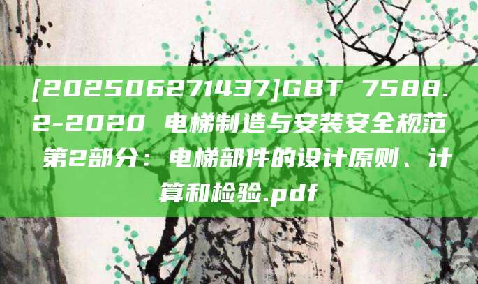 [202506271437]GBT 7588.2-2020 电梯制造与安装安全规范 第2部分：电梯部件的设计原则、计算和检验.pdf