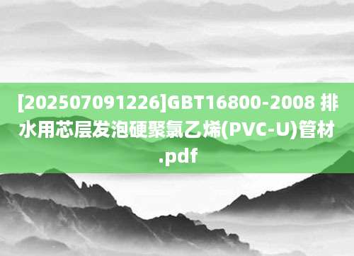 [202507091226]GBT16800-2008 排水用芯层发泡硬聚氯乙烯(PVC-U)管材.pdf