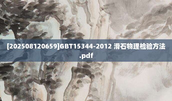 [202508120659]GBT15344-2012 滑石物理检验方法.pdf