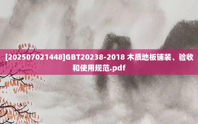 [202507021448]GBT20238-2018 木质地板铺装、验收和使用规范.pdf