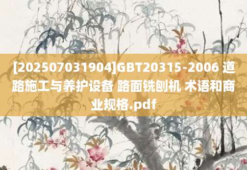 [202507031904]GBT20315-2006 道路施工与养护设备 路面铣刨机 术语和商业规格.pdf