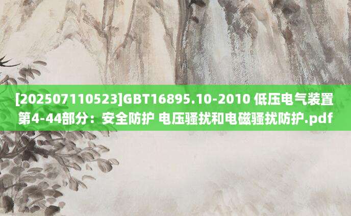 [202507110523]GBT16895.10-2010 低压电气装置 第4-44部分：安全防护 电压骚扰和电磁骚扰防护.pdf