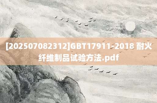 [202507082312]GBT17911-2018 耐火纤维制品试验方法.pdf