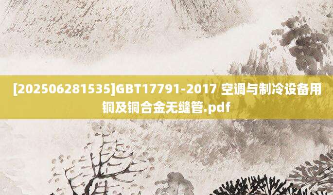 [202506281535]GBT17791-2017 空调与制冷设备用铜及铜合金无缝管.pdf