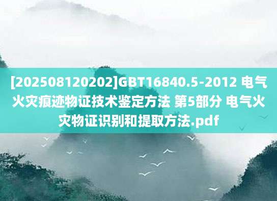 [202508120202]GBT16840.5-2012 电气火灾痕迹物证技术鉴定方法 第5部分 电气火灾物证识别和提取方法.pdf