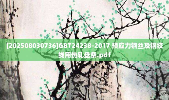 [202508030736]GBT24238-2017 预应力钢丝及钢绞线用热轧盘条.pdf