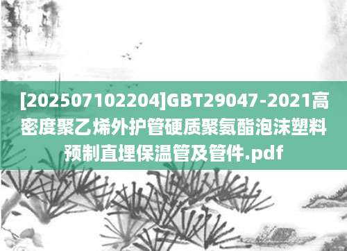 [202507102204]GBT29047-2021高密度聚乙烯外护管硬质聚氨酯泡沫塑料预制直埋保温管及管件.pdf
