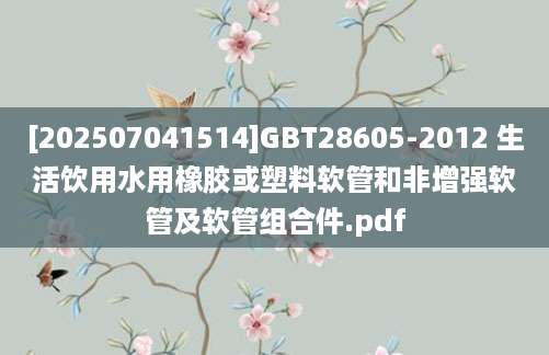 [202507041514]GBT28605-2012 生活饮用水用橡胶或塑料软管和非增强软管及软管组合件.pdf