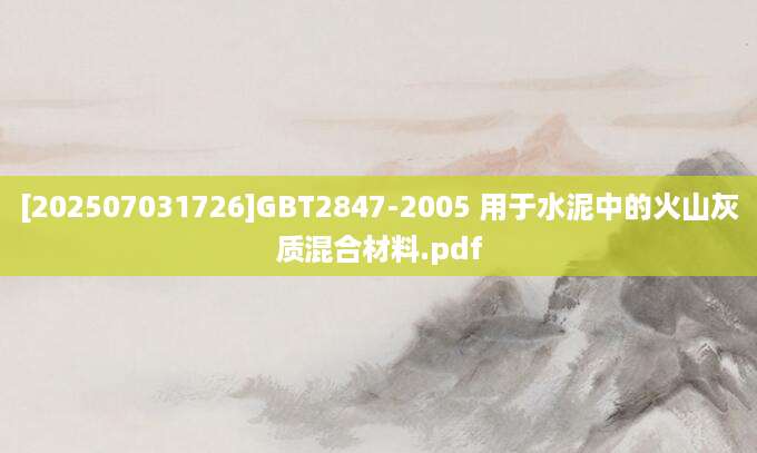 [202507031726]GBT2847-2005 用于水泥中的火山灰质混合材料.pdf
