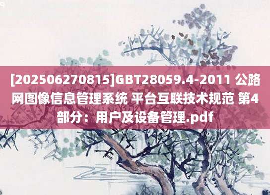[202506270815]GBT28059.4-2011 公路网图像信息管理系统 平台互联技术规范 第4部分：用户及设备管理.pdf