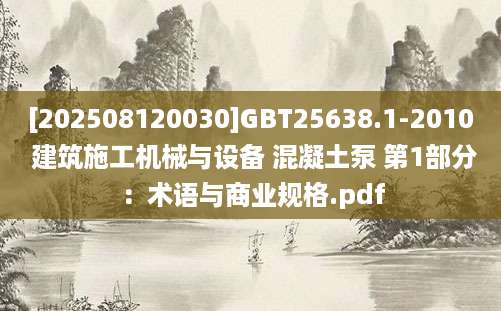 [202508120030]GBT25638.1-2010 建筑施工机械与设备 混凝土泵 第1部分：术语与商业规格.pdf