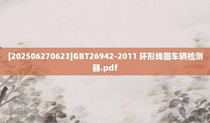 [202506270623]GBT26942-2011 环形线圈车辆检测器.pdf