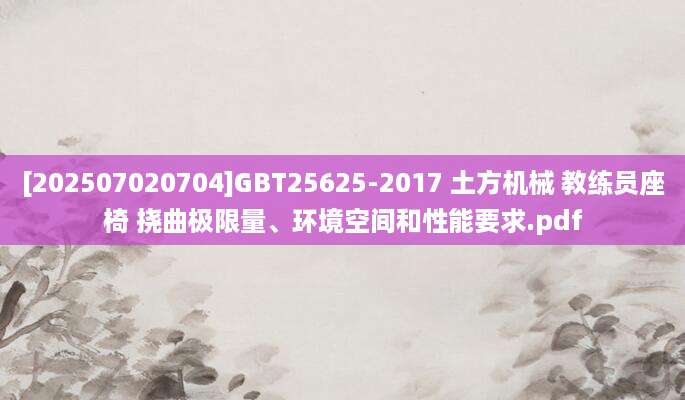 [202507020704]GBT25625-2017 土方机械 教练员座椅 挠曲极限量、环境空间和性能要求.pdf
