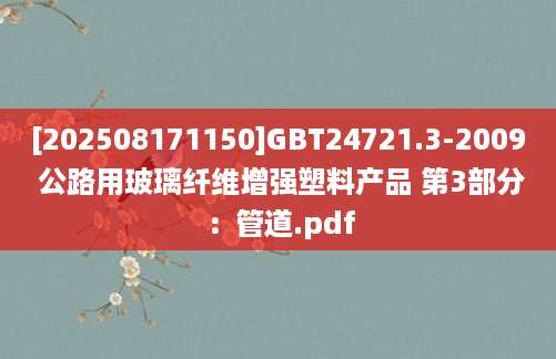 [202508171150]GBT24721.3-2009 公路用玻璃纤维增强塑料产品 第3部分：管道.pdf
