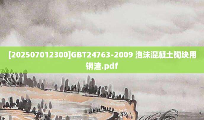 [202507012300]GBT24763-2009 泡沫混凝土砌块用钢渣.pdf