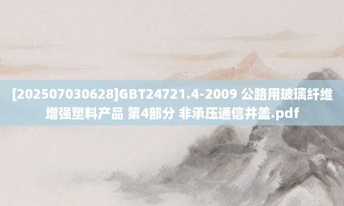 [202507030628]GBT24721.4-2009 公路用玻璃纤维增强塑料产品 第4部分 非承压通信井盖.pdf