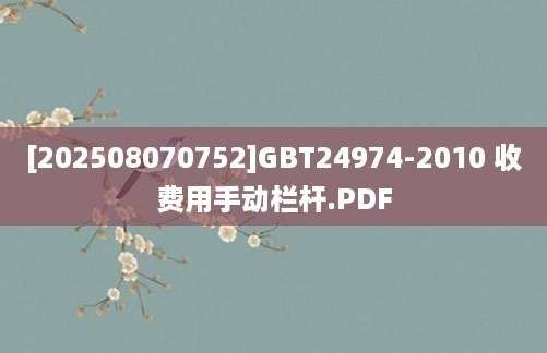 [202508070752]GBT24974-2010 收费用手动栏杆.PDF