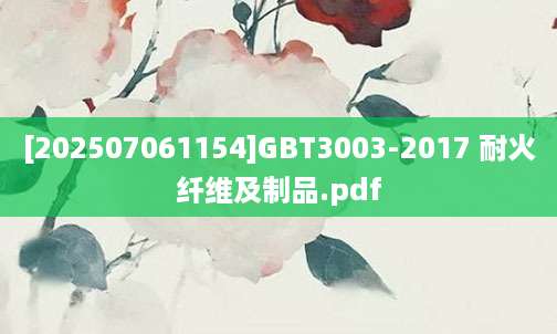 [202507061154]GBT3003-2017 耐火纤维及制品.pdf
