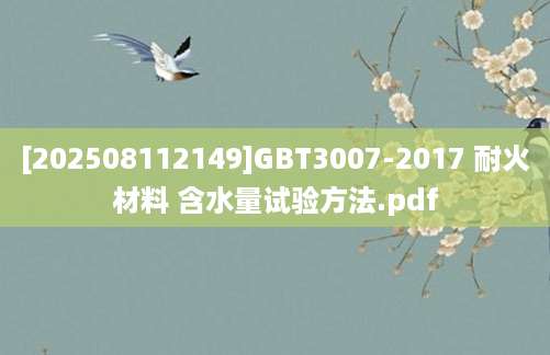 [202508112149]GBT3007-2017 耐火材料 含水量试验方法.pdf