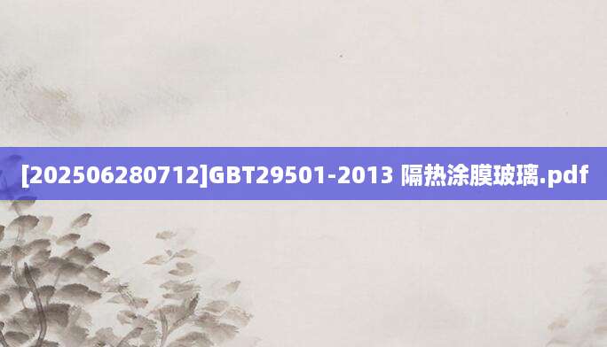 [202506280712]GBT29501-2013 隔热涂膜玻璃.pdf