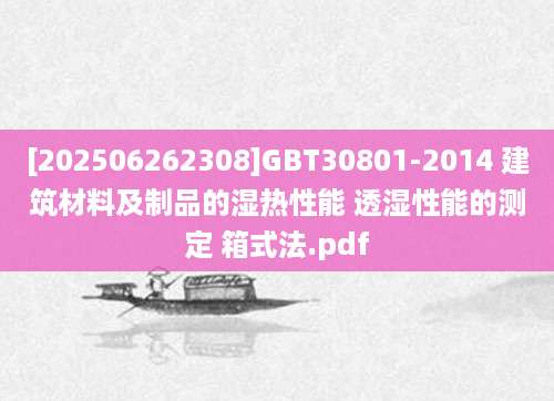 [202506262308]GBT30801-2014 建筑材料及制品的湿热性能 透湿性能的测定 箱式法.pdf