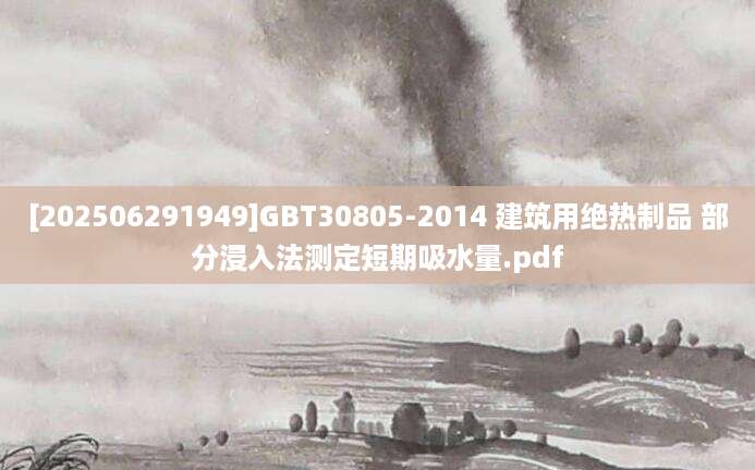 [202506291949]GBT30805-2014 建筑用绝热制品 部分浸入法测定短期吸水量.pdf