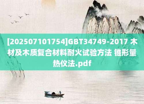 [202507101754]GBT34749-2017 木材及木质复合材料耐火试验方法 锥形量热仪法.pdf