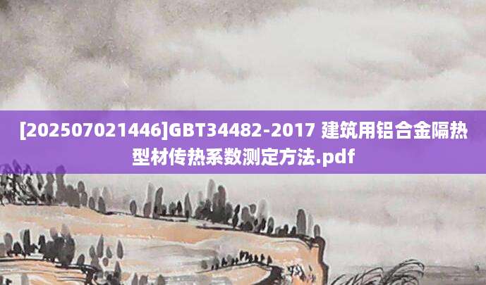 [202507021446]GBT34482-2017 建筑用铝合金隔热型材传热系数测定方法.pdf