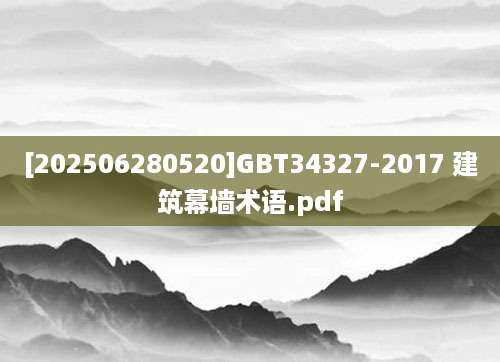 [202506280520]GBT34327-2017 建筑幕墙术语.pdf