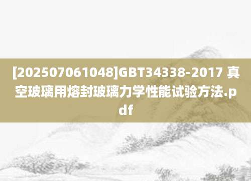 [202507061048]GBT34338-2017 真空玻璃用熔封玻璃力学性能试验方法.pdf