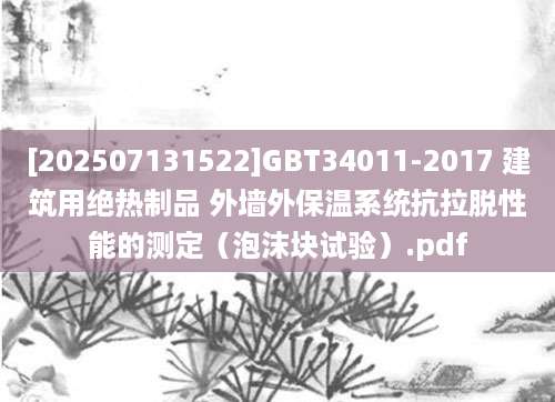 [202507131522]GBT34011-2017 建筑用绝热制品 外墙外保温系统抗拉脱性能的测定（泡沫块试验）.pdf