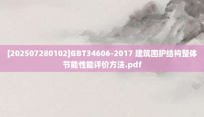 [202507280102]GBT34606-2017 建筑围护结构整体节能性能评价方法.pdf