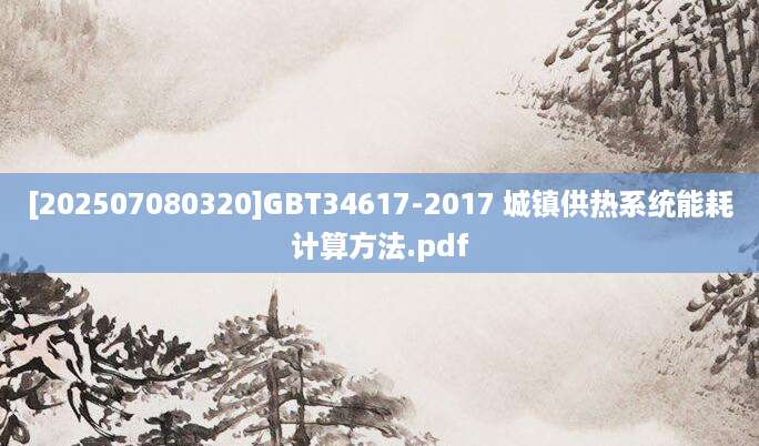 [202507080320]GBT34617-2017 城镇供热系统能耗计算方法.pdf