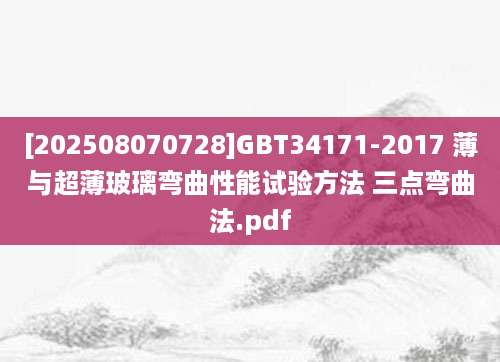 [202508070728]GBT34171-2017 薄与超薄玻璃弯曲性能试验方法 三点弯曲法.pdf