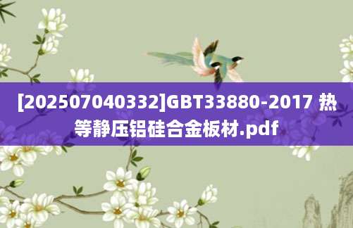 [202507040332]GBT33880-2017 热等静压铝硅合金板材.pdf