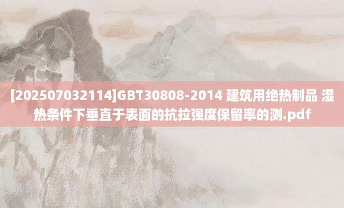 [202507032114]GBT30808-2014 建筑用绝热制品 湿热条件下垂直于表面的抗拉强度保留率的测.pdf