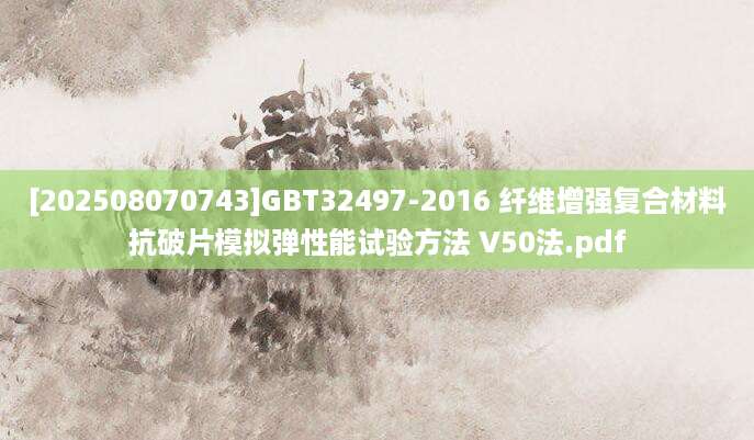 [202508070743]GBT32497-2016 纤维增强复合材料抗破片模拟弹性能试验方法 V50法.pdf