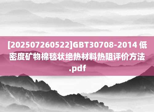 [202507260522]GBT30708-2014 低密度矿物棉毯状绝热材料热阻评价方法.pdf