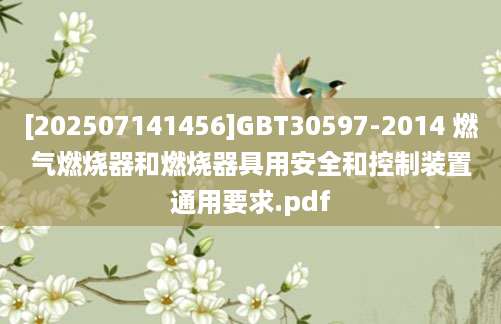 [202507141456]GBT30597-2014 燃气燃烧器和燃烧器具用安全和控制装置通用要求.pdf