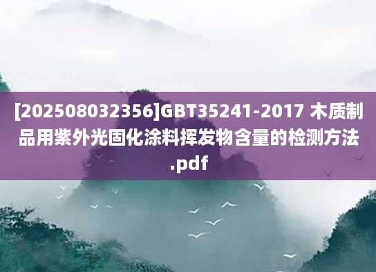 [202508032356]GBT35241-2017 木质制品用紫外光固化涂料挥发物含量的检测方法.pdf