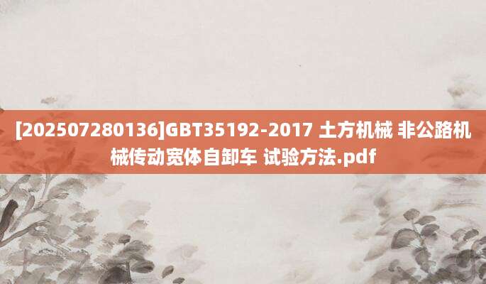 [202507280136]GBT35192-2017 土方机械 非公路机械传动宽体自卸车 试验方法.pdf