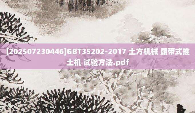 [202507230446]GBT35202-2017 土方机械 履带式推土机 试验方法.pdf