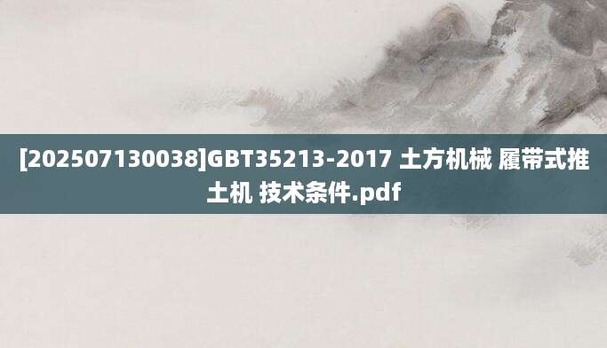 [202507130038]GBT35213-2017 土方机械 履带式推土机 技术条件.pdf