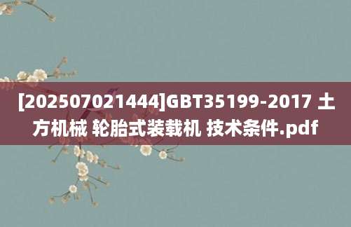 [202507021444]GBT35199-2017 土方机械 轮胎式装载机 技术条件.pdf