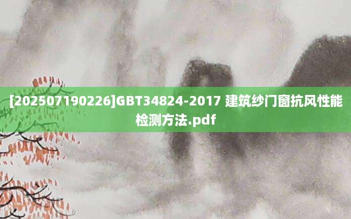 [202507190226]GBT34824-2017 建筑纱门窗抗风性能检测方法.pdf