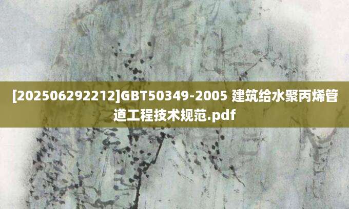 [202506292212]GBT50349-2005 建筑给水聚丙烯管道工程技术规范.pdf