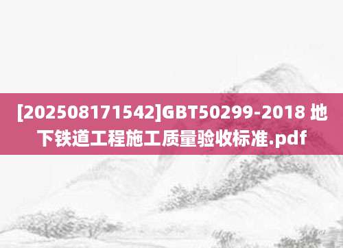[202508171542]GBT50299-2018 地下铁道工程施工质量验收标准.pdf