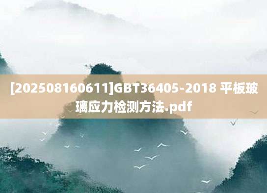 [202508160611]GBT36405-2018 平板玻璃应力检测方法.pdf