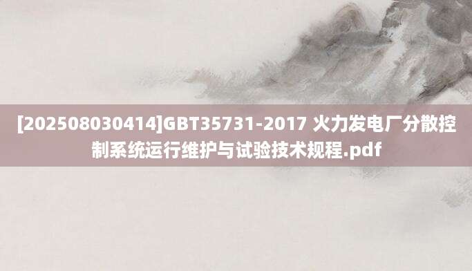 [202508030414]GBT35731-2017 火力发电厂分散控制系统运行维护与试验技术规程.pdf