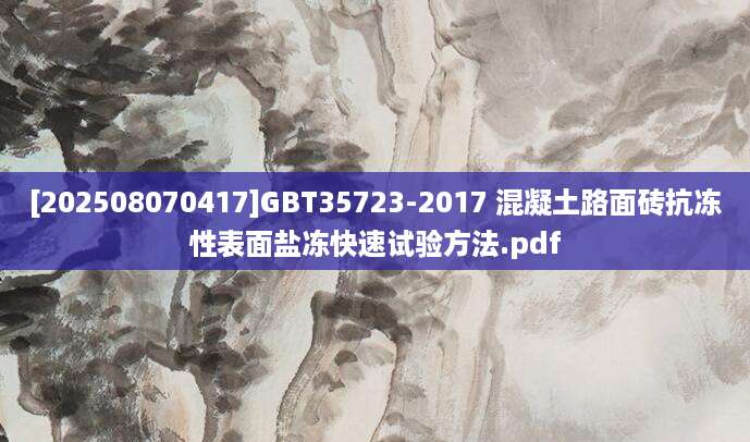 [202508070417]GBT35723-2017 混凝土路面砖抗冻性表面盐冻快速试验方法.pdf